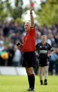 22 May 2005; Referee Seamus McGonigle issues the red card to Leitrim's Shane Foley. Bank of Ireland Connacht Senior Football Championship, Leitrim v Sligo, O'Moore Park, Carrick-on-Shannon, Co. Leitrim. Picture credit; Damien Eagers / SPORTSFILE
